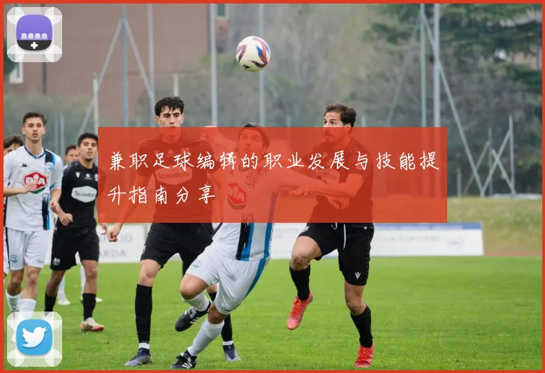 兼职足球编辑的职业发展与技能提升指南分享