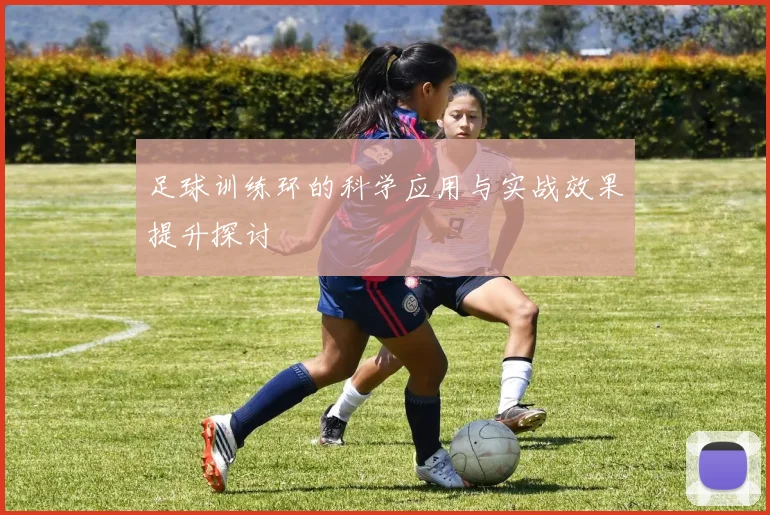 足球训练环的科学应用与实战效果提升探讨