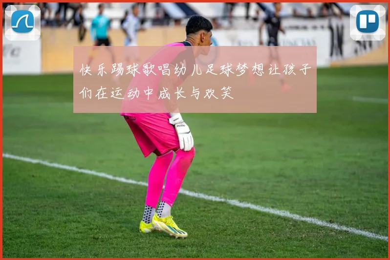 快乐踢球歌唱幼儿足球梦想让孩子们在运动中成长与欢笑