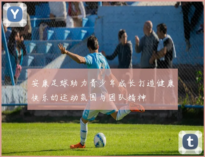 安康足球助力青少年成长打造健康快乐的运动氛围与团队精神